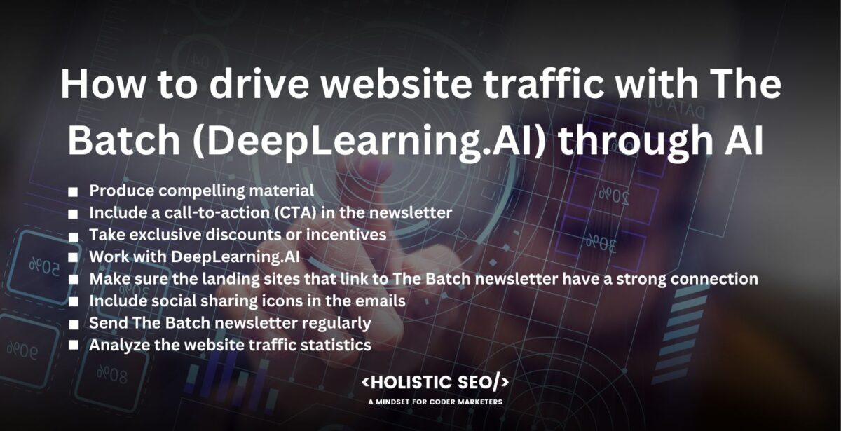 How to drive website traffic with The Batch (DeepLearning.AI) through AI Newsletters

produce compelling material, include a call-to-action (CTA) in the newsletter, take exclusive discounts or incentives, work with DeepLearning.AI, make sure the landing sites that link to The Batch newsletter have a strong, include social sharing icons in the emails, send The Batch newsletter regularly, analyze the website traffic statistics
