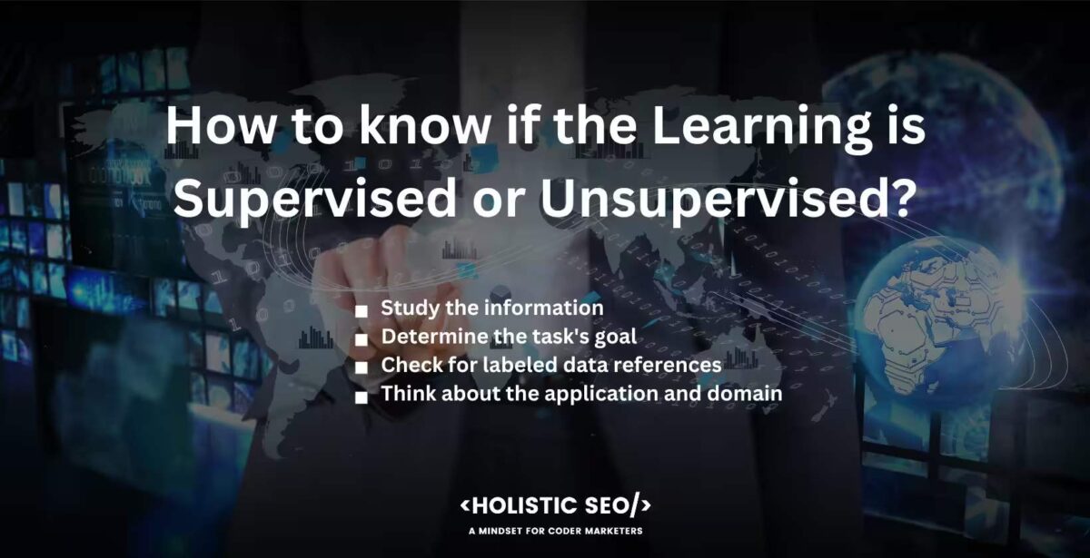 How to know if the learning is supervised or unsupervised How to know if the learning is supervised or unsupervised
Study the information, Determine the task's goal, Check for labeled data references, Think about the application and domain