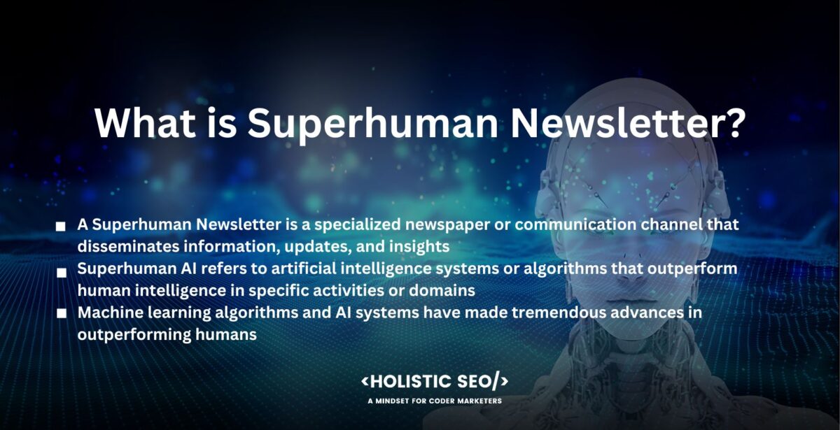 What is Superhuman Newsletter What is Superhuman Newsletter
A Superhuman Newsletter is a specialized newspaper or communication channel that disseminates information, updates, and insights regarding outstanding accomplishments, discoveries, and advances in superhuman AI. It is a curated material source dedicated to displaying and analyzing the most recent advances in the field of artificial intelligence that outperform human talents.
Superhuman AI refers to artificial intelligence systems or algorithms that outperform human intelligence in specific activities or domains. It denotes a high level of AI proficiency in which the system outperforms humans in sophisticated cognitive activities such as decision-making, problem-solving, and pattern recognition.
Machine learning algorithms and AI systems have made tremendous advances in outperforming humans in specialized activities, exhibiting exceptional capabilities, and altering numerous industries. AI algorithms have outperformed humans in reliably identifying and classifying objects inside photographs, enabling breakthroughs in industries such as driverless vehicles, medical imaging, and security systems.
AI-powered language models in natural language processing have demonstrated the ability to generate coherent and contextually appropriate text, known as "deepfake text." OpenAI's GPT-3 language model has produced human-like stories, articles, and even code snippets, blurring the distinction between machine-generated and human-generated content.
Strategic gaming is another area where superhuman AI has made great progress. World champions in difficult games such as chess, Go, and poker have been vanquished by AI systems. A program that was developed by Google called AlphaGo, defeated the world champion Go player, establishing a level of play beyond human capacity with powerful neural network architectures and reinforcement learning techniques.
AI algorithms have outperformed humans in fields such as medical diagnoses, financial analysis, data processing, and recommendation systems. The improvements have resulted in increased precision, efficiency, and decision-making skills, transforming industries and pushing the limits of what was previously thought conceivable. The AI Newsletter delivers curated and personalized content that keeps subscribers informed, inspired, and engaged by leveraging cutting-edge artificial intelligence technology.
