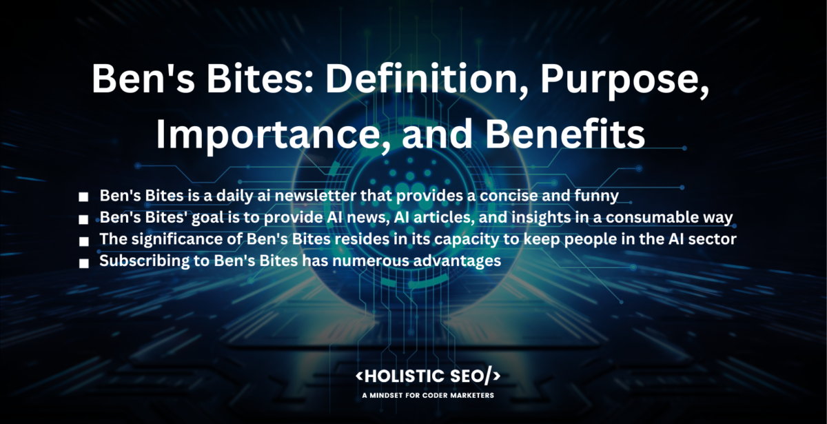 Review of Ben's Bites Newsletter for AI , Ben's Bites: Definition, Purpose, importance and benefits
Ben's Bites is a daily ai newsletter that provides a concise and funny summary of the most recent developments in the field of artificial intelligence newsletter. is a fantastic resource for AI experts and enthusiasts, providing a quick way to remain up to date on the latest advancements, trends, and discussions in just five minutes or less.

Ben's Bites' goal is to provide AI news, AI articles, and insights in a consumable way, mixing important information with a sense of humor. The newsletter makes AI-related issues accessible to a wide variety of users by compressing complex knowledge into easily digestible explanations. The newsletter attempts to keep its readers engaged and entertained while providing them with useful information regarding AI breakthroughs and applications.

The significance of Ben's Bites resides in its capacity to keep people in the AI sector up to date on the continually changing landscape of AI. Staying informed is critical for professionals to remain competitive and make informed judgments in a field where breakthroughs and discoveries occur regularly. Ben's Bites bridges the gap between sophisticated AI research and practical insights, ensuring readers have access to relevant and timely information. Ben's Bites gives valuable updates that cut through the noise with brief and entertaining material, making it a trustworthy source for industry experts looking for relevant newsletter headings.

Subscribing to Ben's Bites has numerous advantages. The newsletter saves time by reducing a large amount of AI-related knowledge into a concise and easily digestible manner. Subscribers instantly grasp the most important points without having to wade through multiple sources. The website has a sense of humor that provides a fun element to the text, making it more engaging and memorable. It is a distinct style that distinguishes Ben's Bites and makes it a delightful read. Professionals broaden their knowledge and comprehension of AI by reading Ben's Bites, staying ahead of the curve, and making valuable contributions in their respective disciplines.

